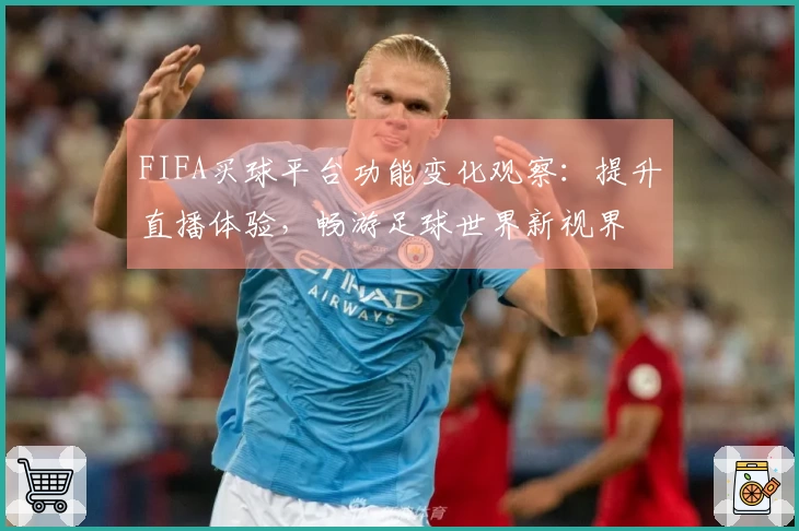 FIFA买球平台功能变化观察：提升直播体验，畅游足球世界新视界
