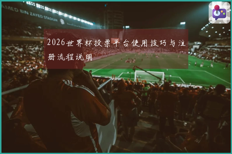 2026世界杯投票平台使用技巧与注册流程说明
