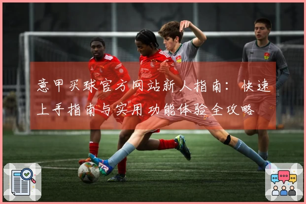 意甲买球官方网站新人指南：快速上手指南与实用功能体验全攻略