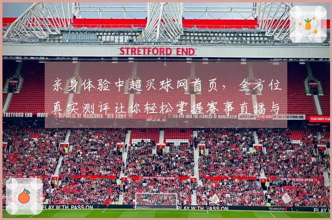 亲身体验中超买球网首页，全方位真实测评让你轻松掌握赛事直播与投注乐趣