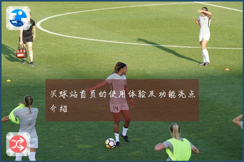 买球站首页的使用体验及功能亮点介绍