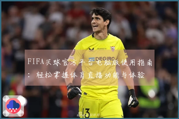 FIFA买球官方平台电脑版使用指南：轻松掌握体育直播功能与体验