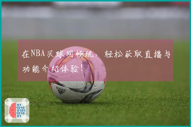 在NBA买球网畅玩，轻松获取直播与功能介绍体验！