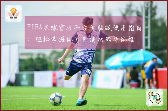 FIFA买球官方平台电脑版使用指南：轻松掌握体育直播功能与体验