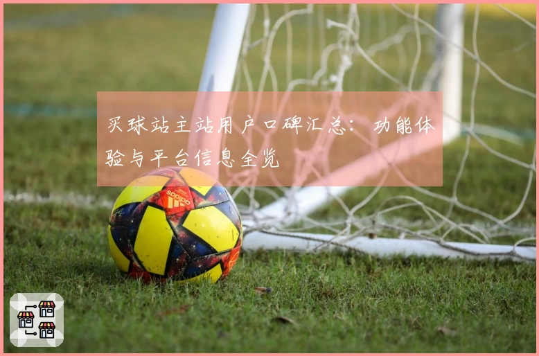 买球站主站用户口碑汇总：功能体验与平台信息全览