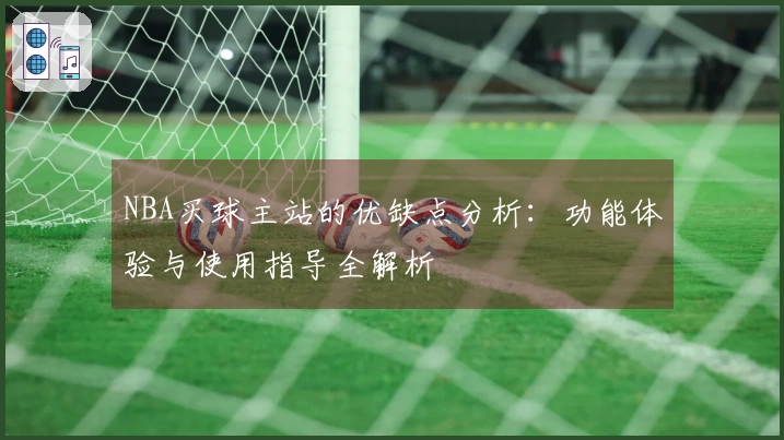 NBA买球主站的优缺点分析：功能体验与使用指导全解析